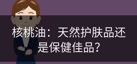 核桃油：天然护肤品还是保健佳品？